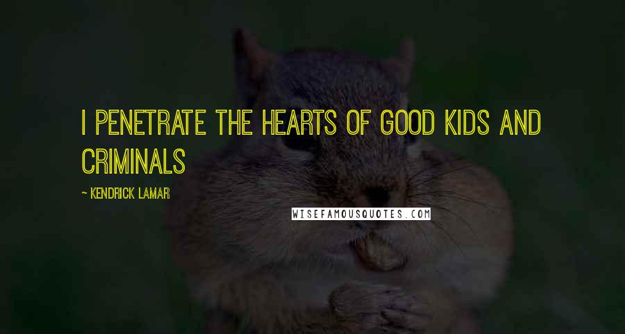 Kendrick Lamar Quotes: I penetrate the hearts of good kids and criminals