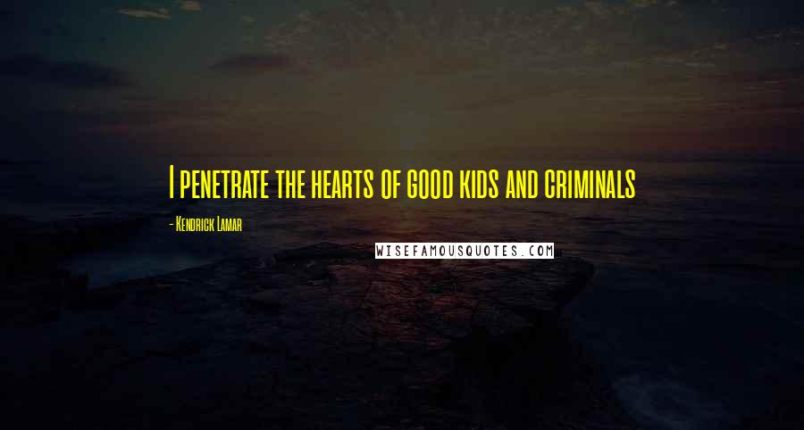 Kendrick Lamar Quotes: I penetrate the hearts of good kids and criminals