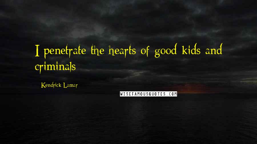 Kendrick Lamar Quotes: I penetrate the hearts of good kids and criminals