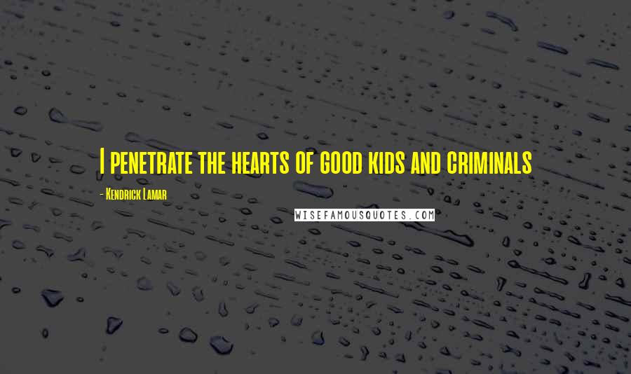 Kendrick Lamar Quotes: I penetrate the hearts of good kids and criminals
