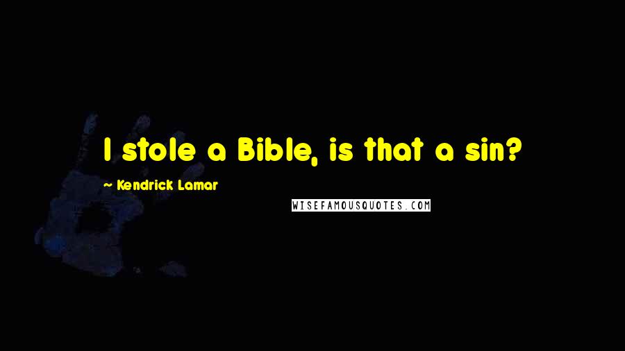 Kendrick Lamar Quotes: I stole a Bible, is that a sin?