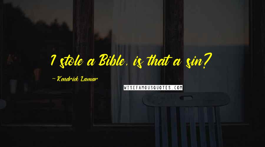 Kendrick Lamar Quotes: I stole a Bible, is that a sin?
