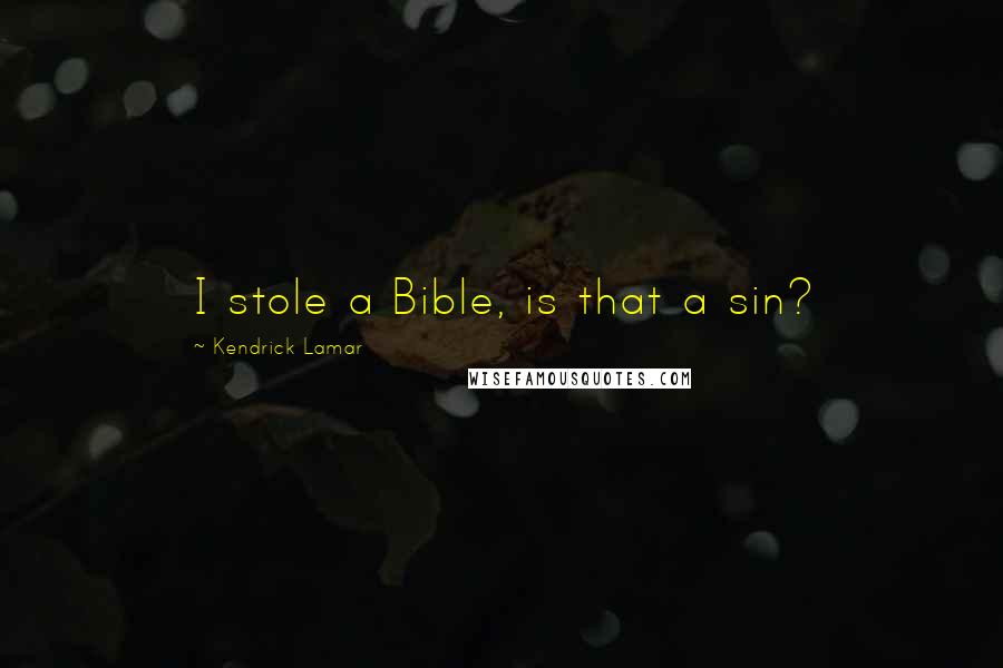 Kendrick Lamar Quotes: I stole a Bible, is that a sin?