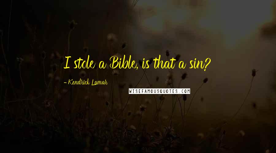 Kendrick Lamar Quotes: I stole a Bible, is that a sin?
