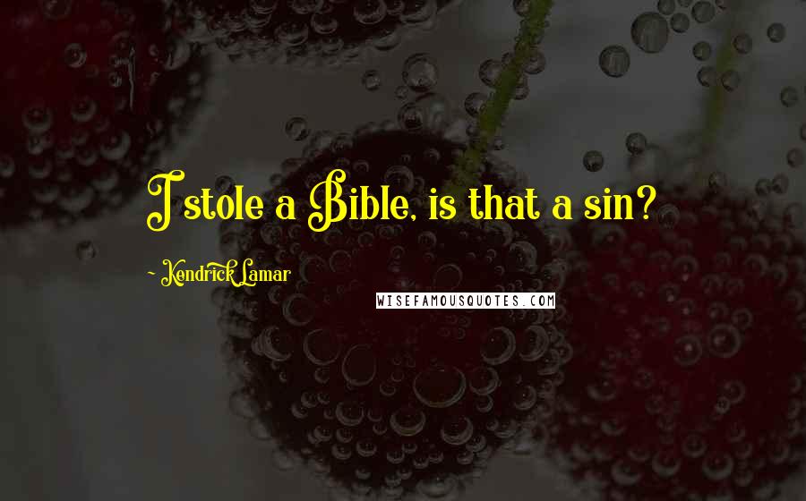 Kendrick Lamar Quotes: I stole a Bible, is that a sin?