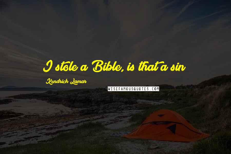 Kendrick Lamar Quotes: I stole a Bible, is that a sin?