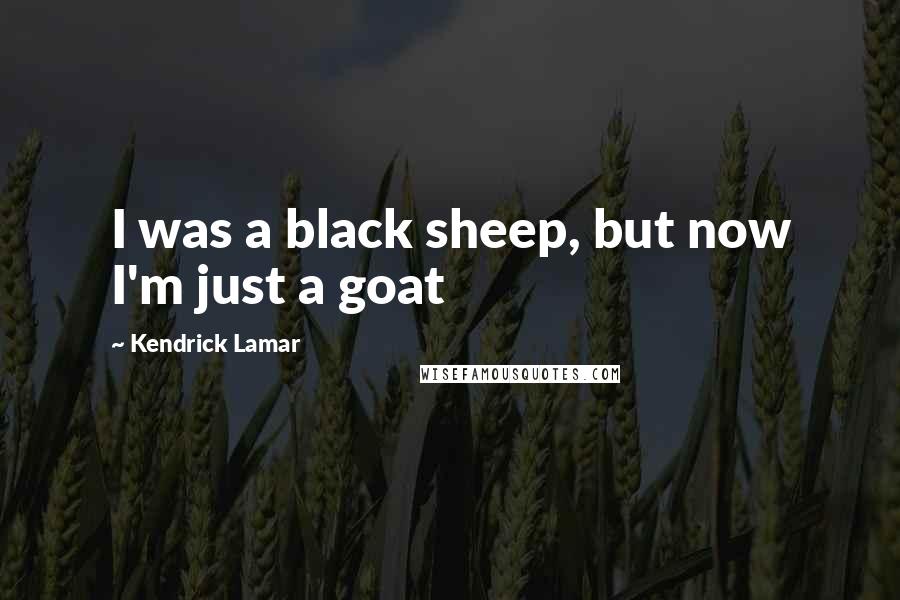 Kendrick Lamar Quotes: I was a black sheep, but now I'm just a goat