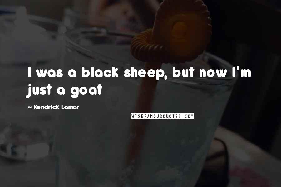 Kendrick Lamar Quotes: I was a black sheep, but now I'm just a goat