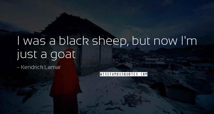 Kendrick Lamar Quotes: I was a black sheep, but now I'm just a goat