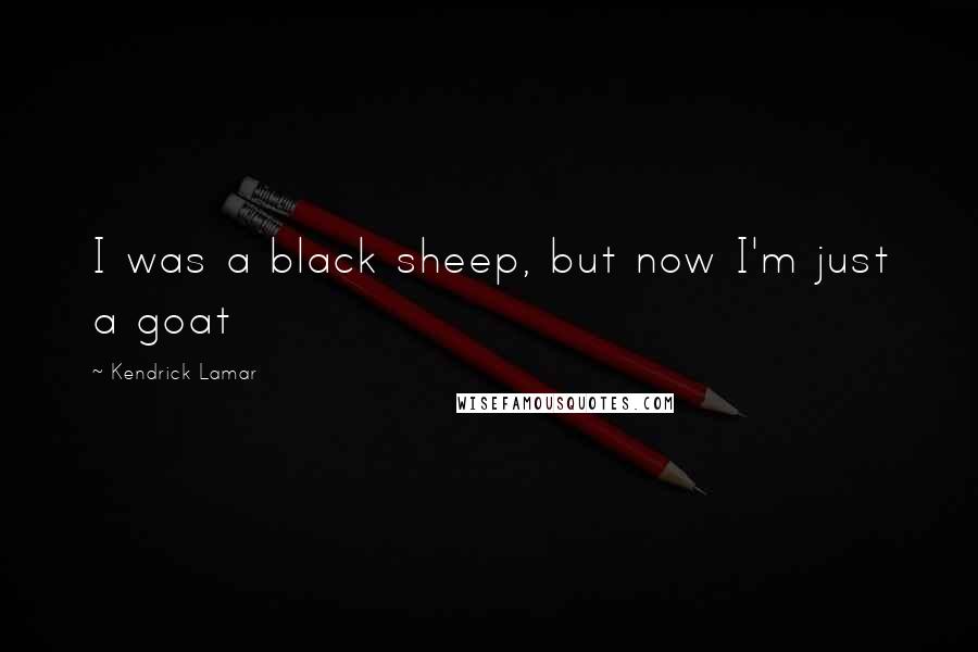 Kendrick Lamar Quotes: I was a black sheep, but now I'm just a goat