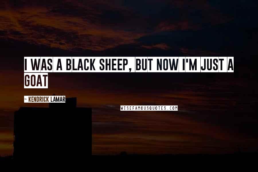 Kendrick Lamar Quotes: I was a black sheep, but now I'm just a goat