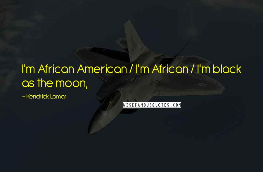 Kendrick Lamar Quotes: I'm African American / I'm African / I'm black as the moon,