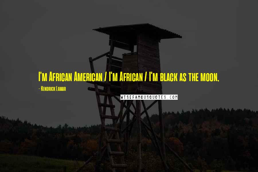 Kendrick Lamar Quotes: I'm African American / I'm African / I'm black as the moon,