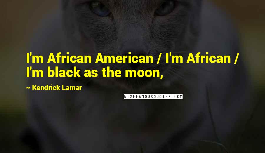 Kendrick Lamar Quotes: I'm African American / I'm African / I'm black as the moon,