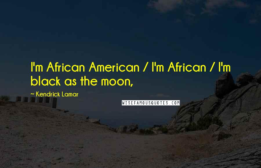 Kendrick Lamar Quotes: I'm African American / I'm African / I'm black as the moon,