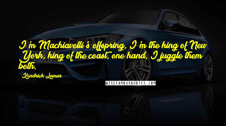 Kendrick Lamar Quotes: I'm Machiavelli's offspring, I'm the king of New York, king of the coast, one hand, I juggle them both.