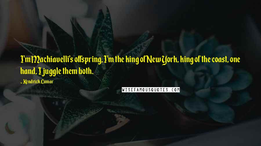 Kendrick Lamar Quotes: I'm Machiavelli's offspring, I'm the king of New York, king of the coast, one hand, I juggle them both.