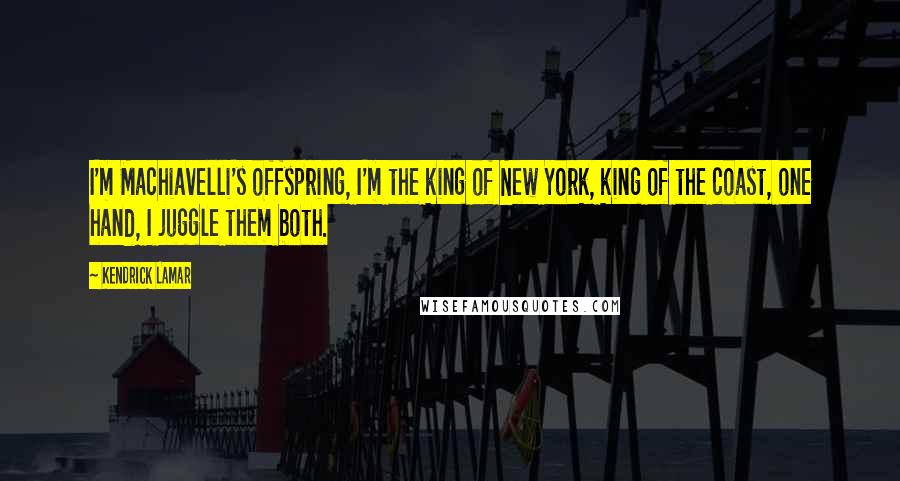 Kendrick Lamar Quotes: I'm Machiavelli's offspring, I'm the king of New York, king of the coast, one hand, I juggle them both.