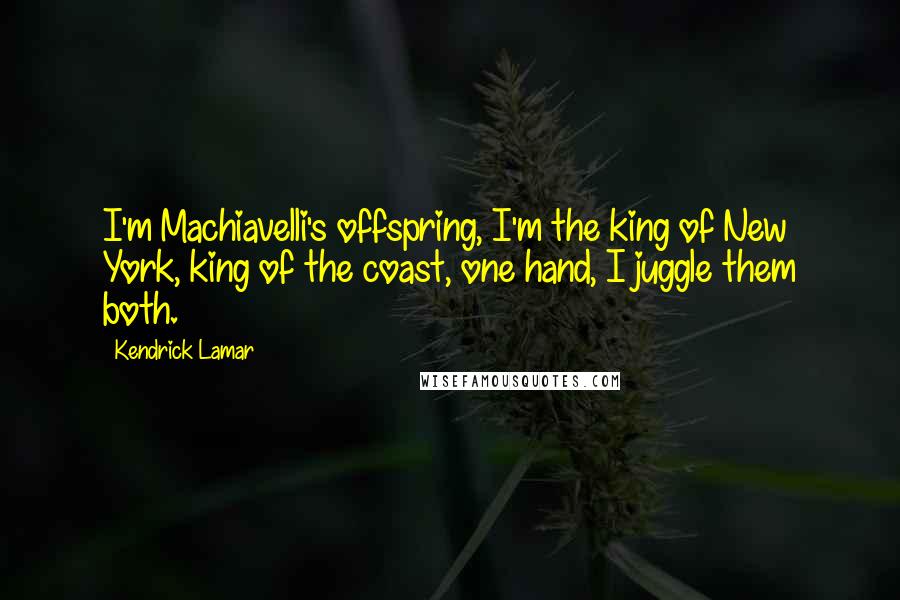 Kendrick Lamar Quotes: I'm Machiavelli's offspring, I'm the king of New York, king of the coast, one hand, I juggle them both.