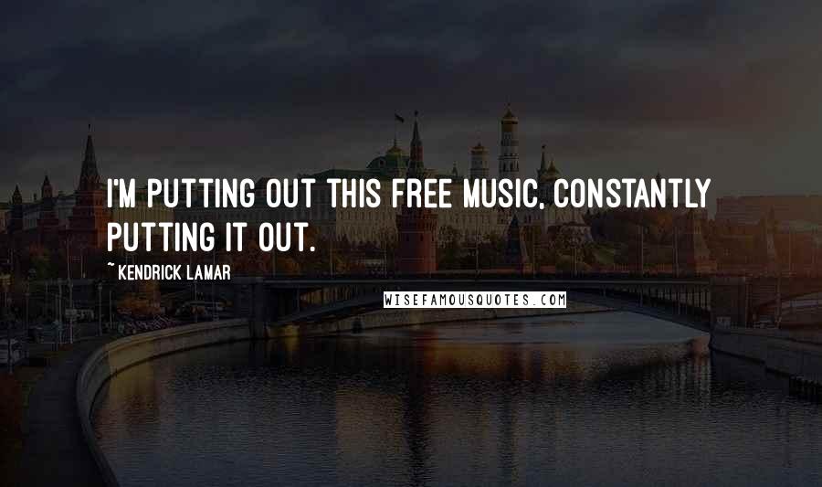 Kendrick Lamar Quotes: I'm putting out this free music, constantly putting it out.
