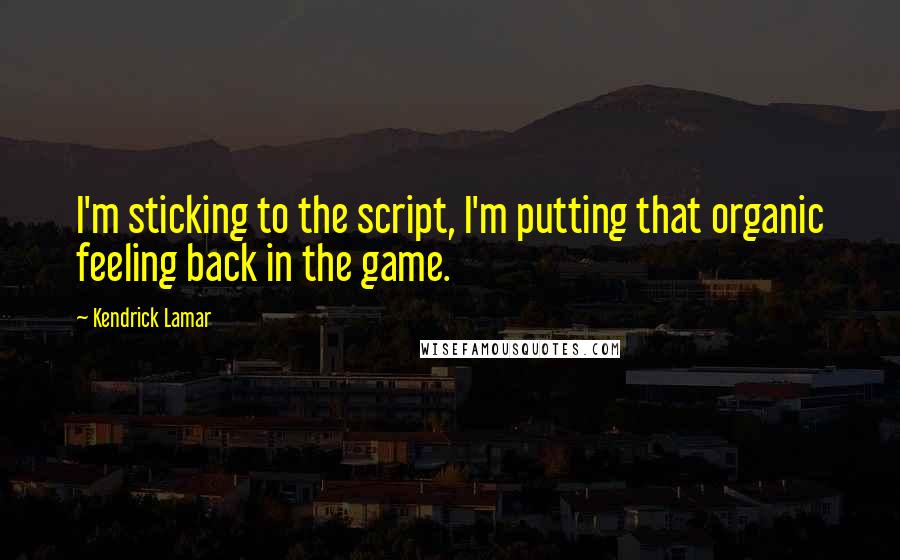 Kendrick Lamar Quotes: I'm sticking to the script, I'm putting that organic feeling back in the game.