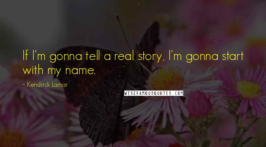 Kendrick Lamar Quotes: If I'm gonna tell a real story, I'm gonna start with my name.