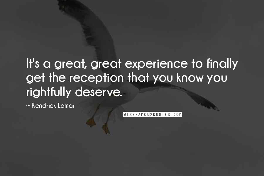 Kendrick Lamar Quotes: It's a great, great experience to finally get the reception that you know you rightfully deserve.