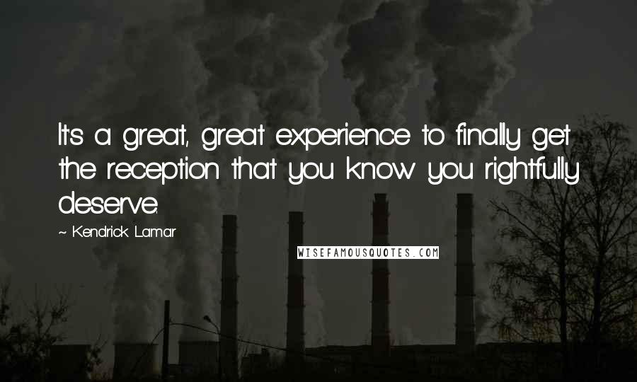 Kendrick Lamar Quotes: It's a great, great experience to finally get the reception that you know you rightfully deserve.