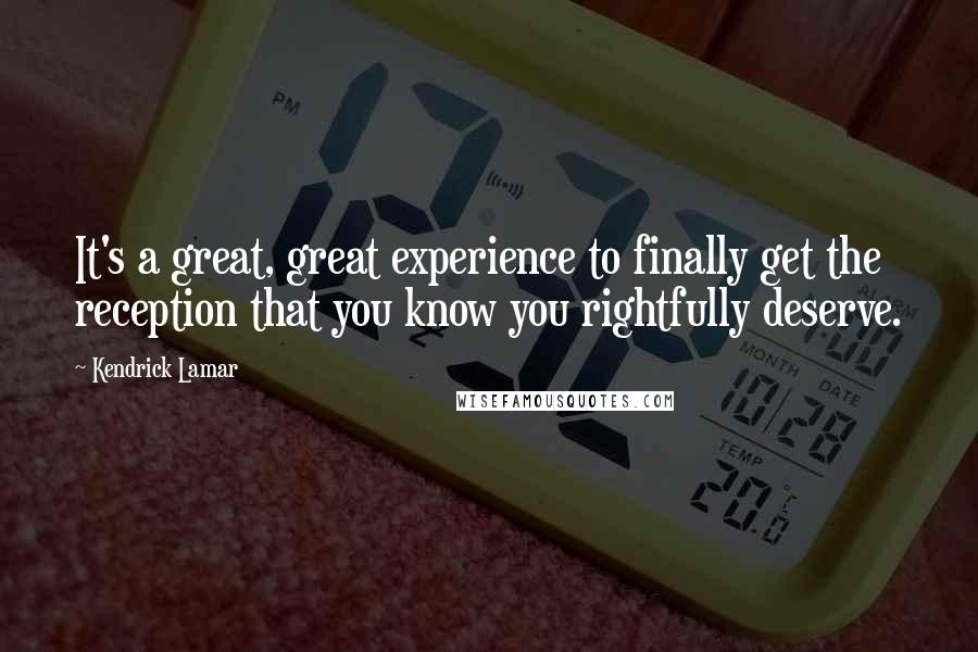 Kendrick Lamar Quotes: It's a great, great experience to finally get the reception that you know you rightfully deserve.