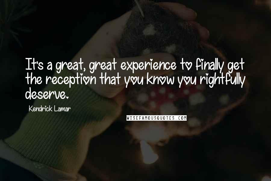 Kendrick Lamar Quotes: It's a great, great experience to finally get the reception that you know you rightfully deserve.