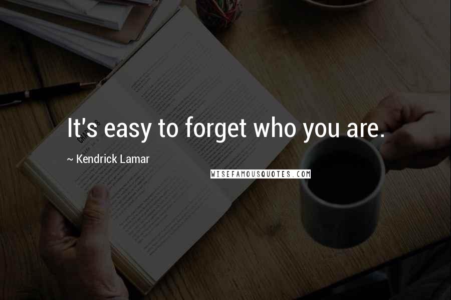 Kendrick Lamar Quotes: It's easy to forget who you are.