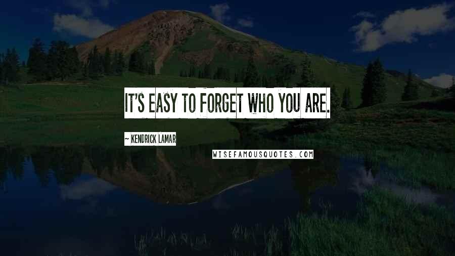 Kendrick Lamar Quotes: It's easy to forget who you are.