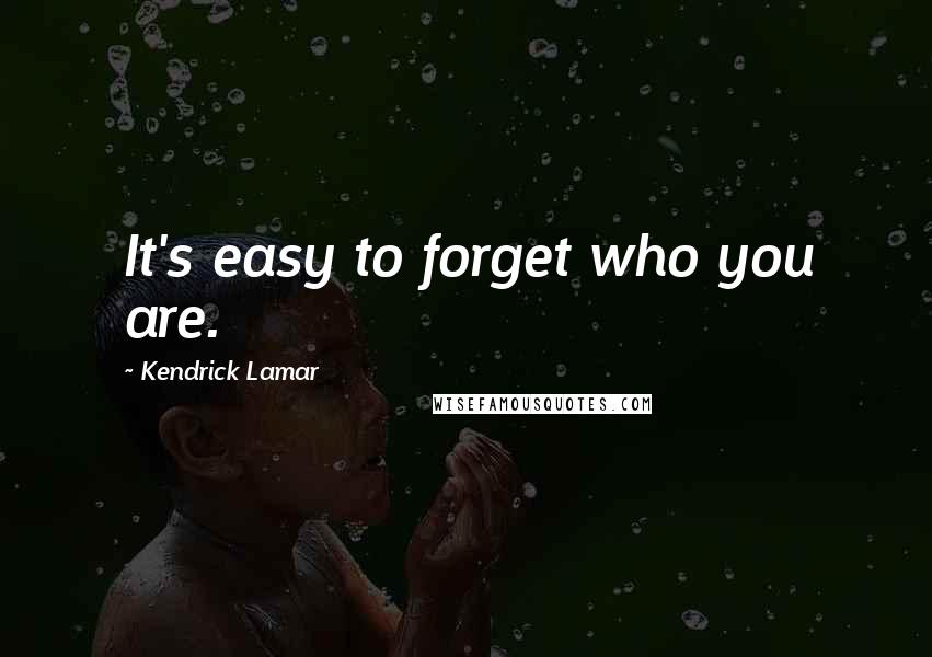 Kendrick Lamar Quotes: It's easy to forget who you are.