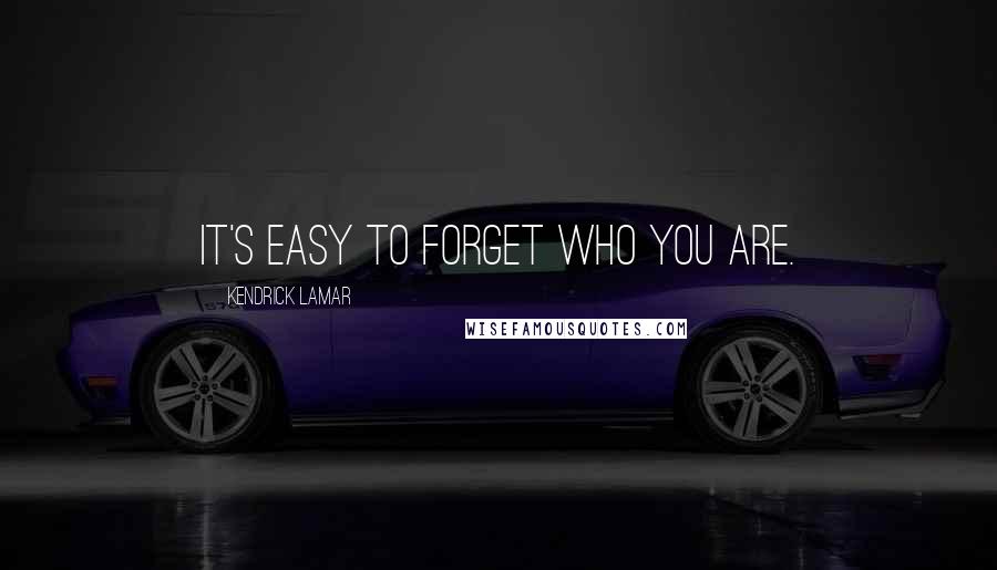 Kendrick Lamar Quotes: It's easy to forget who you are.