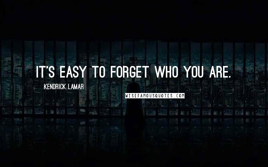 Kendrick Lamar Quotes: It's easy to forget who you are.