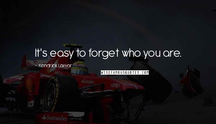 Kendrick Lamar Quotes: It's easy to forget who you are.