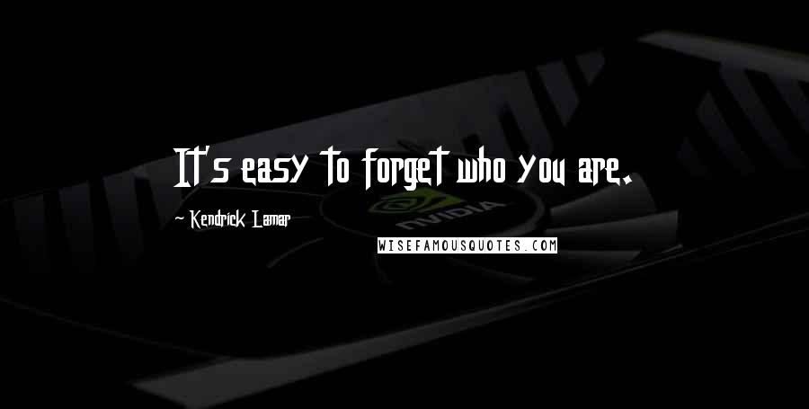 Kendrick Lamar Quotes: It's easy to forget who you are.