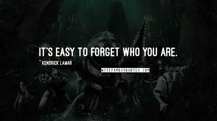 Kendrick Lamar Quotes: It's easy to forget who you are.