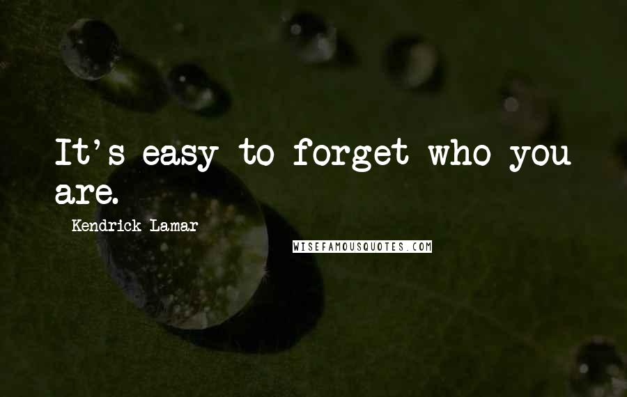 Kendrick Lamar Quotes: It's easy to forget who you are.