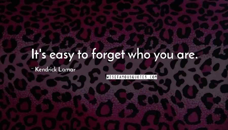 Kendrick Lamar Quotes: It's easy to forget who you are.