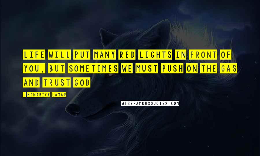 Kendrick Lamar Quotes: Life Will Put Many Red Lights In Front Of You, But Sometimes We Must Push On The Gas And Trust God