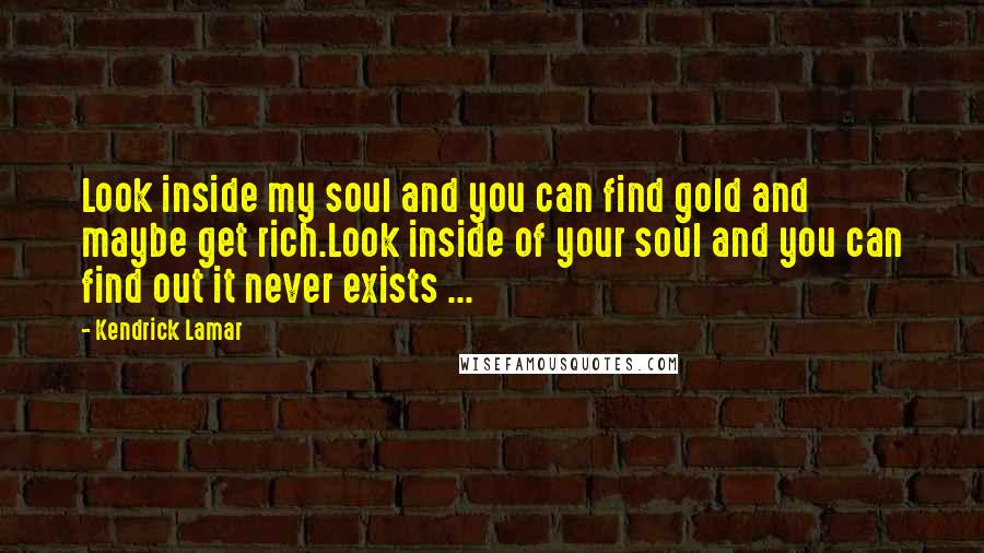 Kendrick Lamar Quotes: Look inside my soul and you can find gold and maybe get rich.Look inside of your soul and you can find out it never exists ...