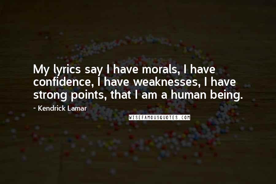 Kendrick Lamar Quotes: My lyrics say I have morals, I have confidence, I have weaknesses, I have strong points, that I am a human being.