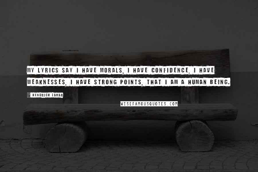 Kendrick Lamar Quotes: My lyrics say I have morals, I have confidence, I have weaknesses, I have strong points, that I am a human being.