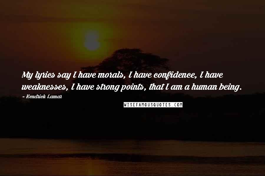 Kendrick Lamar Quotes: My lyrics say I have morals, I have confidence, I have weaknesses, I have strong points, that I am a human being.