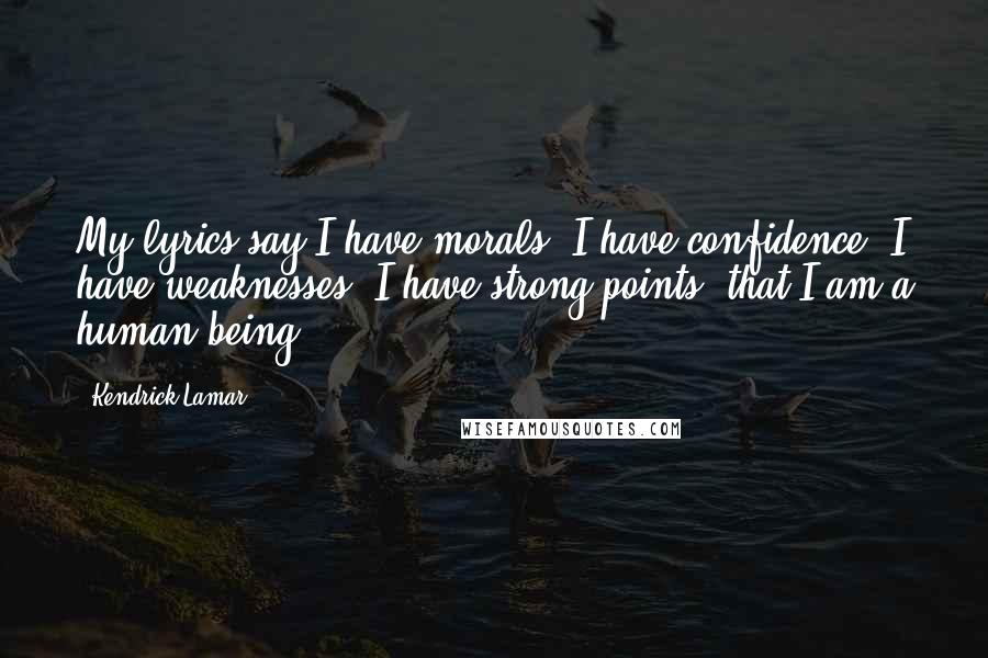 Kendrick Lamar Quotes: My lyrics say I have morals, I have confidence, I have weaknesses, I have strong points, that I am a human being.