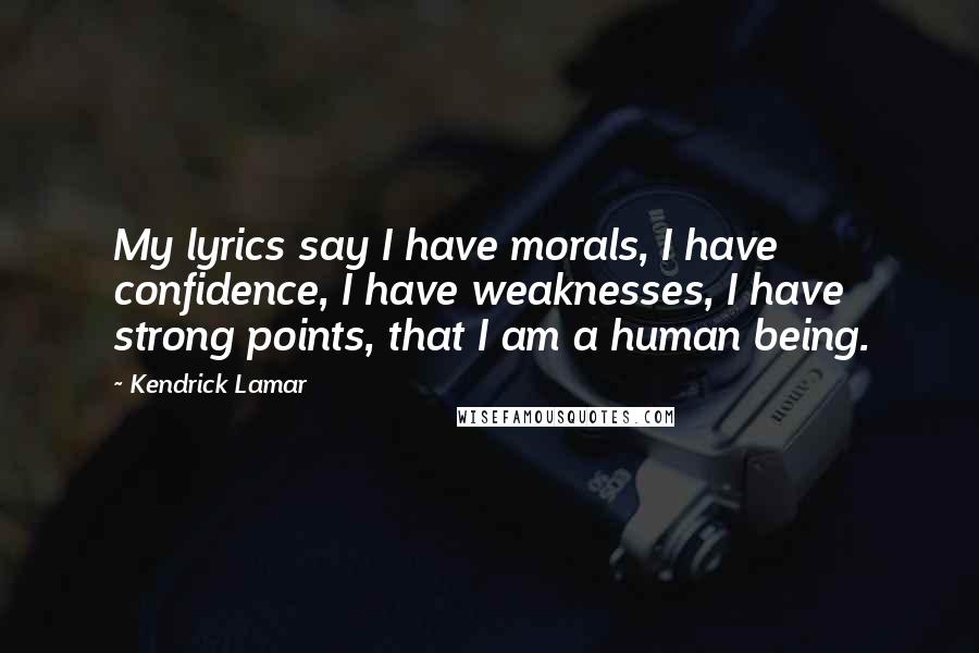 Kendrick Lamar Quotes: My lyrics say I have morals, I have confidence, I have weaknesses, I have strong points, that I am a human being.