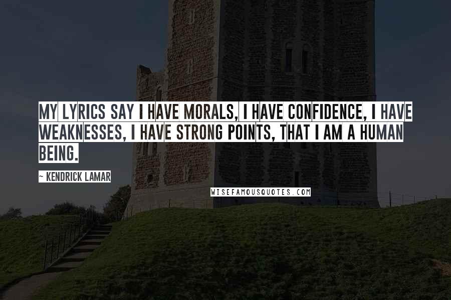 Kendrick Lamar Quotes: My lyrics say I have morals, I have confidence, I have weaknesses, I have strong points, that I am a human being.