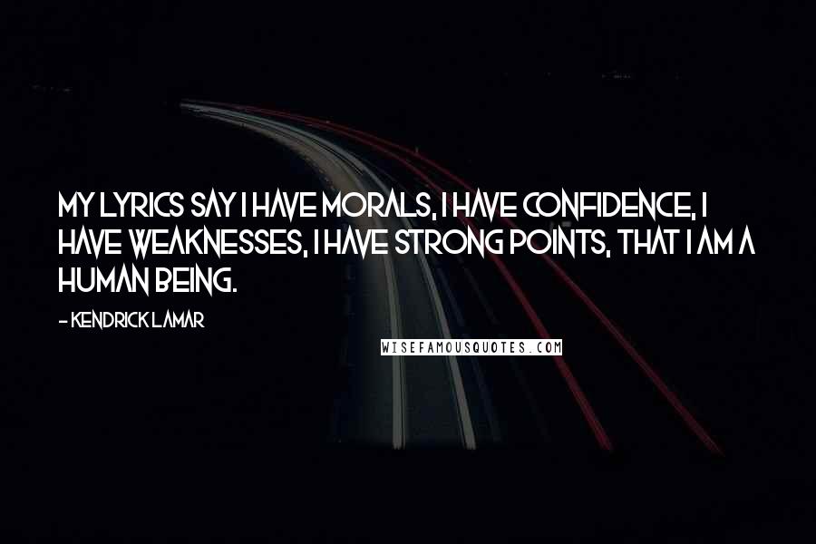 Kendrick Lamar Quotes: My lyrics say I have morals, I have confidence, I have weaknesses, I have strong points, that I am a human being.