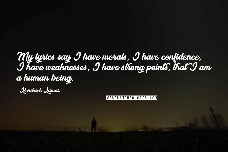 Kendrick Lamar Quotes: My lyrics say I have morals, I have confidence, I have weaknesses, I have strong points, that I am a human being.